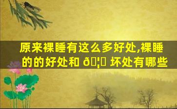 原来裸睡有这么多好处,裸睡的的好处和 🦋 坏处有哪些